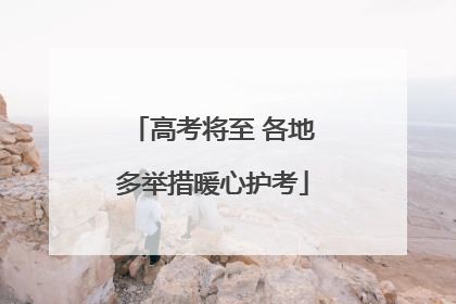 高考将至 各地多举措暖心护考