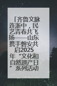 齐鲁文脉连浙中，民艺青春共飞扬——山东携手磐安共启2025年“文化和自然遗产日”系列活动
