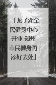 龙子湖全民健身中心开业 郑州市民健身再添好去处