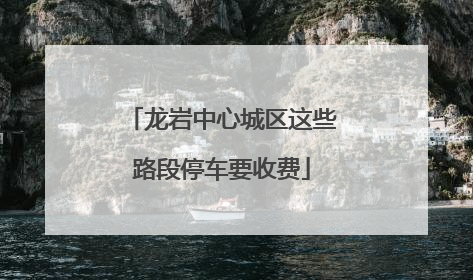 龙岩中心城区这些路段停车要收费