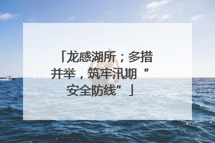 龙感湖所；多措并举，筑牢汛期“安全防线”