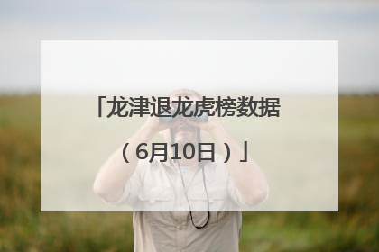 龙津退龙虎榜数据（6月10日）