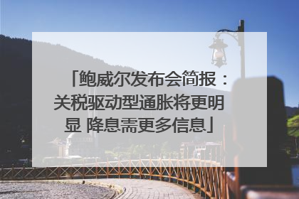 鲍威尔发布会简报：关税驱动型通胀将更明显 降息需更多信息
