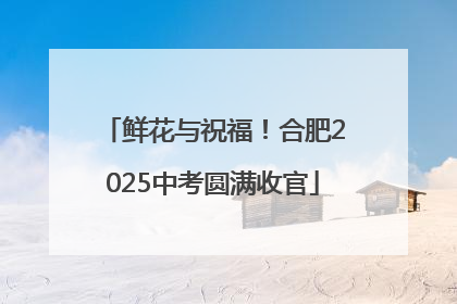 鲜花与祝福！合肥2025中考圆满收官