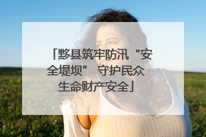 黟县筑牢防汛“安全堤坝” 守护民众生命财产安全