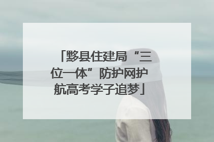 黟县住建局“三位一体”防护网护航高考学子追梦