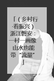 （乡村行·看振兴）浙江磐安：一村一画像 山水也能带“流量”