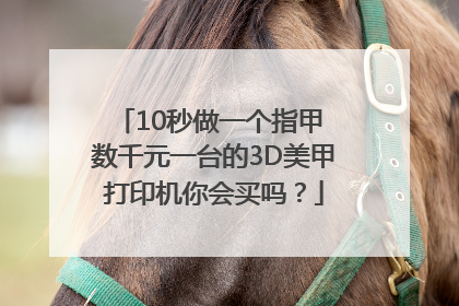 10秒做一个指甲 数千元一台的3D美甲打印机你会买吗？