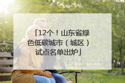 12个！山东省绿色低碳城市（城区）试点名单出炉
