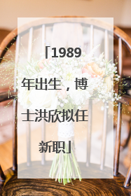 1989年出生，博士洪欣拟任新职