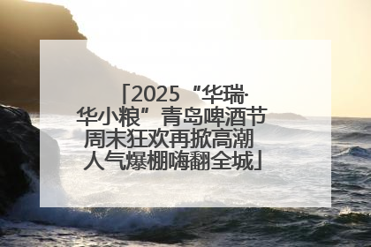 2025“华瑞·华小粮”青岛啤酒节周末狂欢再掀高潮 人气爆棚嗨翻全城