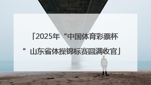 2025年“中国体育彩票杯”山东省体操锦标赛圆满收官
