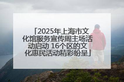 2025年上海市文化馆服务宣传周主场活动启动 16个区的文化惠民活动精彩纷呈