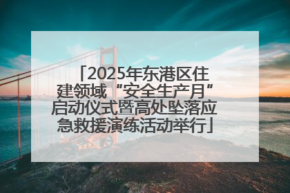 2025年东港区住建领域“安全生产月”启动仪式暨高处坠落应急救援演练活动举行