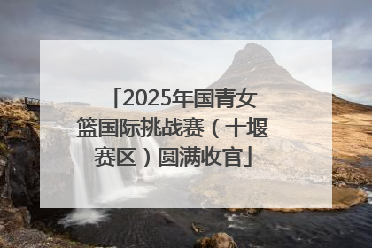 2025年国青女篮国际挑战赛（十堰赛区）圆满收官