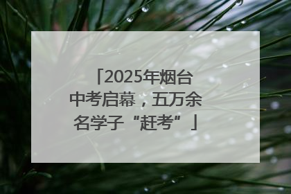 2025年烟台中考启幕，五万余名学子“赶考”