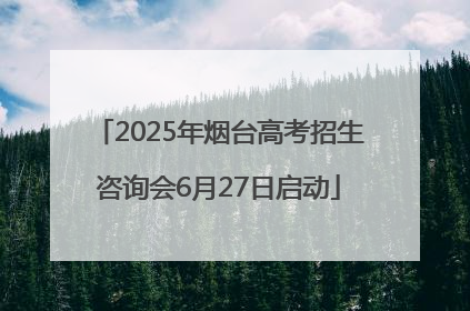 2025年烟台高考招生咨询会6月27日启动