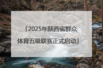 2025年陕西省群众体育五级联赛正式启动