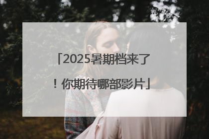 2025暑期档来了！你期待哪部影片