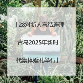 28对新人喜结连理 青岛2025年新时代集体婚礼举行