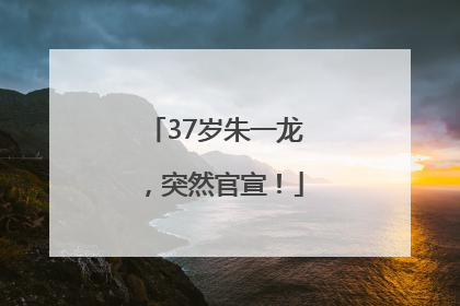 37岁朱一龙，突然官宣！