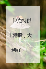7点特供丨港股，大利好！