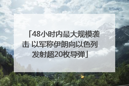 48小时内最大规模袭击 以军称伊朗向以色列发射超20枚导弹