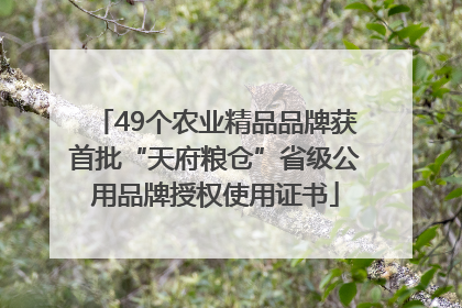49个农业精品品牌获首批“天府粮仓”省级公用品牌授权使用证书