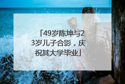 49岁陈坤与23岁儿子合影，庆祝其大学毕业