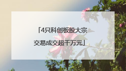 4只科创板股大宗交易成交超千万元