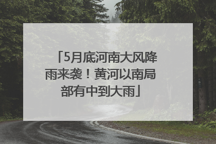 5月底河南大风降雨来袭！黄河以南局部有中到大雨