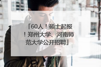 60人！硕士起报！郑州大学、河南师范大学公开招聘