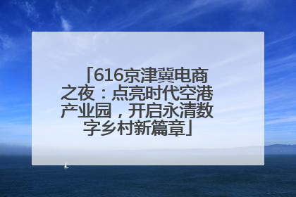 616京津冀电商之夜：点亮时代空港产业园，开启永清数字乡村新篇章