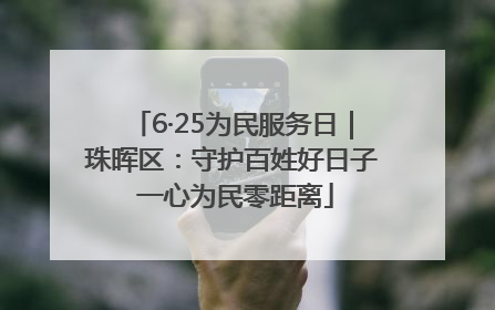 6·25为民服务日｜珠晖区：守护百姓好日子 一心为民零距离
