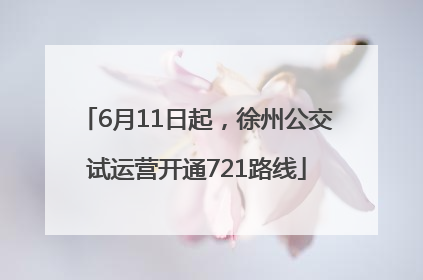 6月11日起，徐州公交试运营开通721路线
