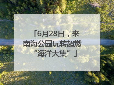 6月28日，来南海公园玩转超燃 “海洋大集”