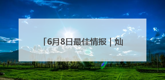 6月8日最佳情报｜灿烂朝霞红满天，溪水潺潺沁人心！恭喜获奖