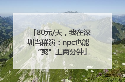 80元/天，我在深圳当群演：npc也能“爽”上两分钟