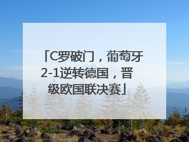 C罗破门，葡萄牙2-1逆转德国，晋级欧国联决赛