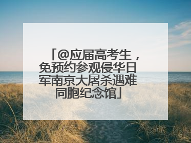 @应届高考生，免预约参观侵华日军南京大屠杀遇难同胞纪念馆