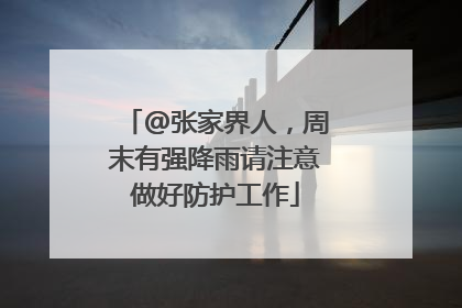 @张家界人，周末有强降雨请注意做好防护工作