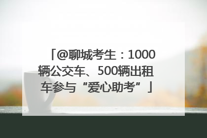 @聊城考生：1000辆公交车、500辆出租车参与“爱心助考”