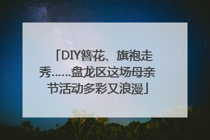 DIY簪花、旗袍走秀……盘龙区这场母亲节活动多彩又浪漫