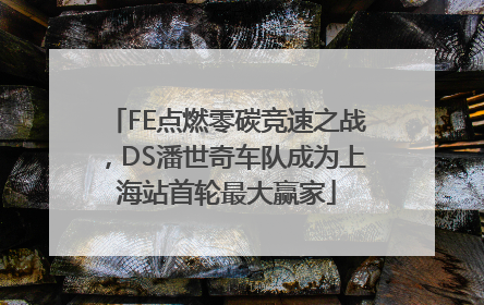FE点燃零碳竞速之战，DS潘世奇车队成为上海站首轮最大赢家