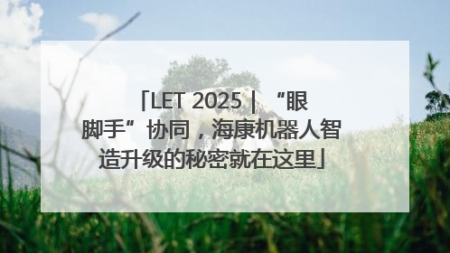 LET 2025｜“眼脚手”协同，海康机器人智造升级的秘密就在这里