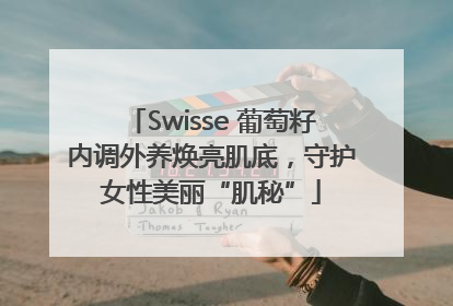Swisse 葡萄籽内调外养焕亮肌底，守护女性美丽“肌秘”