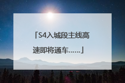 S4入城段主线高速即将通车……