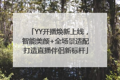 YY开播焕新上线，智能美颜+全场景适配打造直播伴侣新标杆